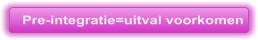 Pre-integratie=uitval voorkomen